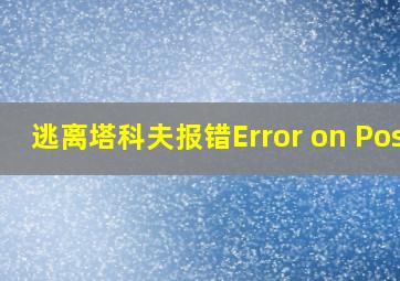 逃离塔科夫报错Error on Post